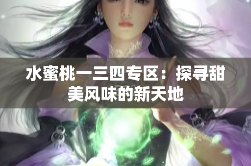 水蜜桃一三四專(zhuān)區(qū)：探尋甜美風(fēng)味的新天地