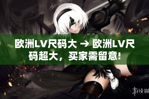 歐洲LV尺碼大 → 歐洲LV尺碼超大，買(mǎi)家需留意!