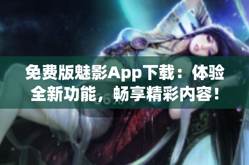 免費(fèi)版魅影App下載：體驗(yàn)全新功能，暢享精彩內(nèi)容！