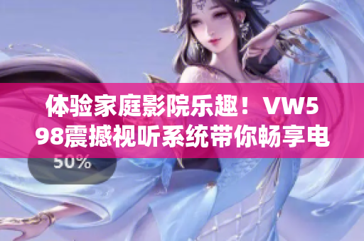 體驗(yàn)家庭影院樂趣！VW598震撼視聽系統(tǒng)帶你暢享電影之夜