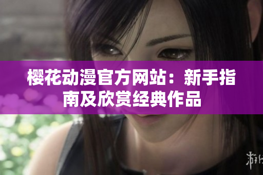 櫻花動漫官方網(wǎng)站：新手指南及欣賞經(jīng)典作品