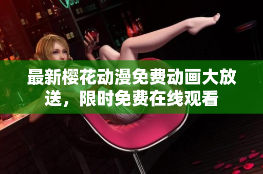 最新櫻花動漫免費(fèi)動畫大放送，限時(shí)免費(fèi)在線觀看