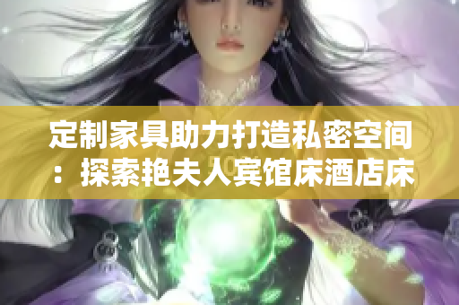 定制家具助力打造私密空間：探索艷夫人賓館床酒店床家具設(shè)計(jì)