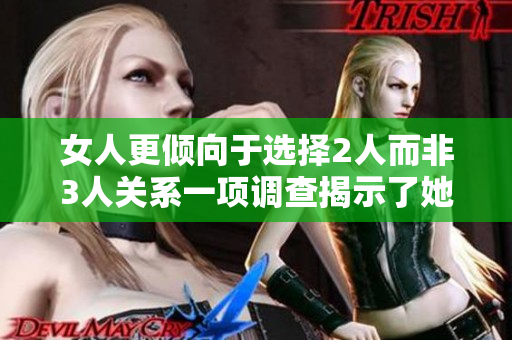 女人更傾向于選擇2人而非3人關(guān)系一項(xiàng)調(diào)查揭示了她們對(duì)于戀愛關(guān)系的偏好。