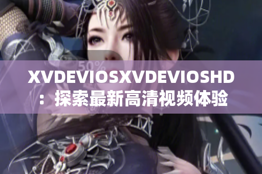 XVDEVIOSXVDEVIOSHD：探索最新高清視頻體驗(yàn)