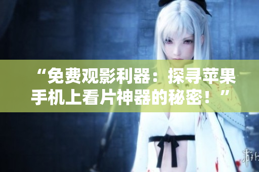 “免費觀影利器：探尋蘋果手機上看片神器的秘密！”