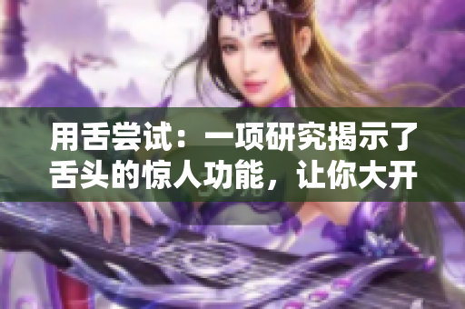 用舌嘗試：一項研究揭示了舌頭的驚人功能，讓你大開眼界