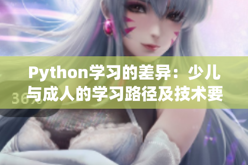Python學(xué)習(xí)的差異：少兒與成人的學(xué)習(xí)路徑及技術(shù)要求
