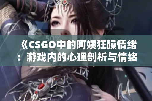 《CSGO中的阿姨狂躁情緒：游戲內(nèi)的心理剖析與情緒管理建議》