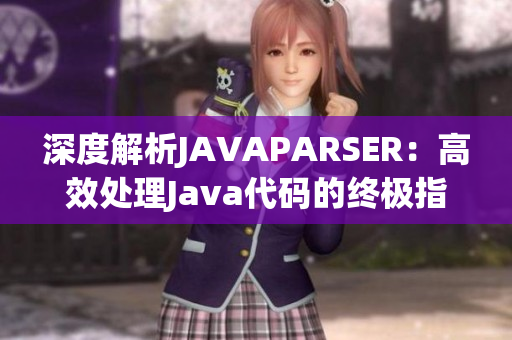 深度解析JAVAPARSER：高效處理Java代碼的終極指南