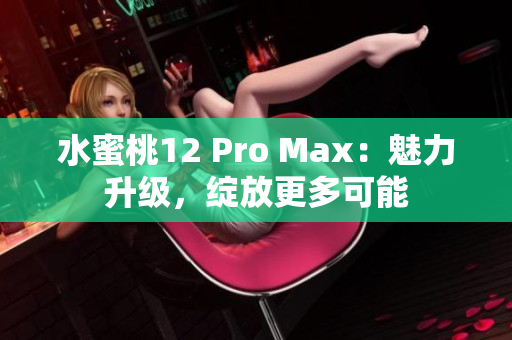 水蜜桃12 Pro Max：魅力升級，綻放更多可能