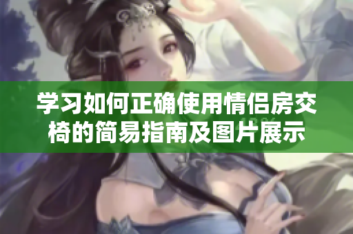 學(xué)習(xí)如何正確使用情侶房交椅的簡易指南及圖片展示