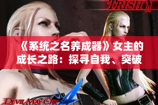 《系統(tǒng)之名養(yǎng)成器》女主的成長之路：探尋自我、突破邊界