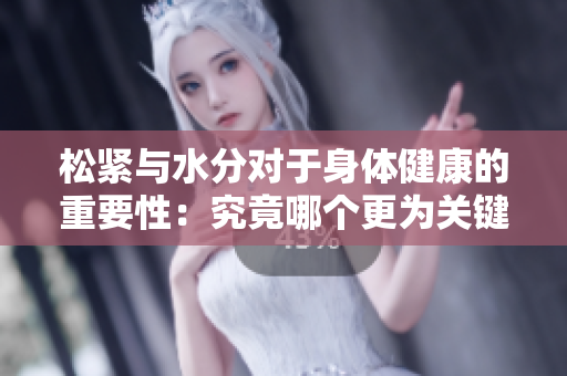 松緊與水分對于身體健康的重要性：究竟哪個更為關(guān)鍵？