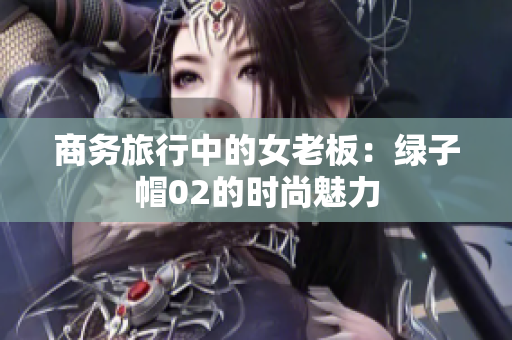 商務(wù)旅行中的女老板：綠子帽02的時(shí)尚魅力