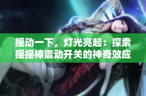 搖動(dòng)一下，燈光亮起：探索搖搖棒震動(dòng)開關(guān)的神奇效應(yīng)