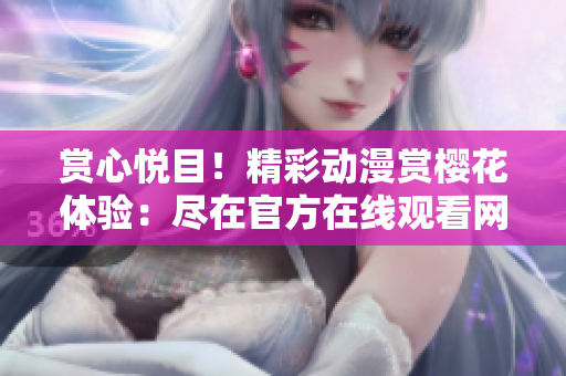 賞心悅目！精彩動漫賞櫻花體驗：盡在官方在線觀看網站