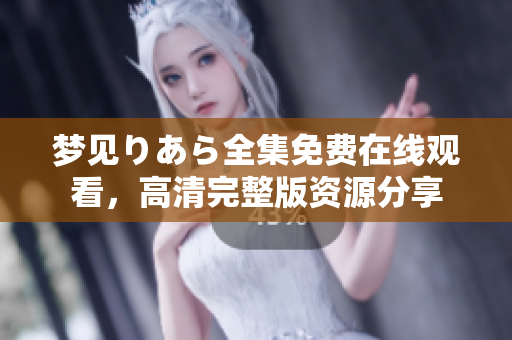 夢(mèng)見りあら全集免費(fèi)在線觀看，高清完整版資源分享