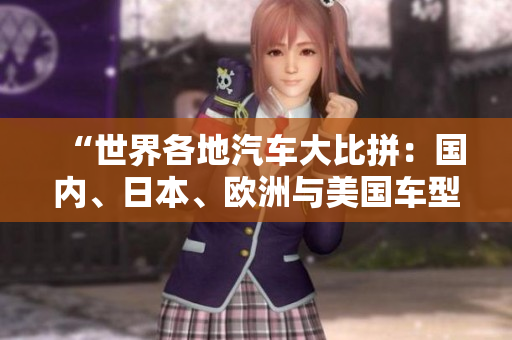 “世界各地汽車大比拼：國(guó)內(nèi)、日本、歐洲與美國(guó)車型對(duì)決，誰(shuí)能稱霸？”