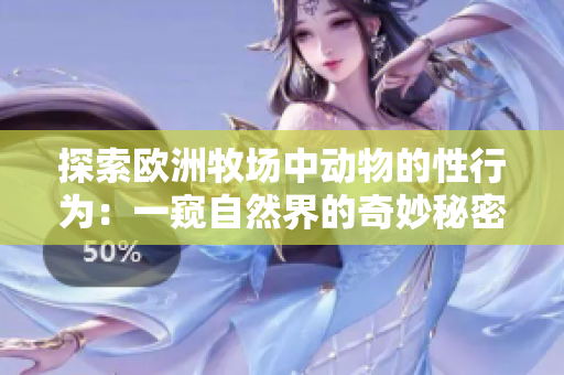 探索歐洲牧場(chǎng)中動(dòng)物的性行為：一窺自然界的奇妙秘密