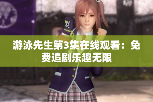 游泳先生第3集在線觀看：免費追劇樂趣無限