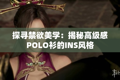 探尋禁欲美學(xué)：揭秘高級(jí)感POLO衫的INS風(fēng)格