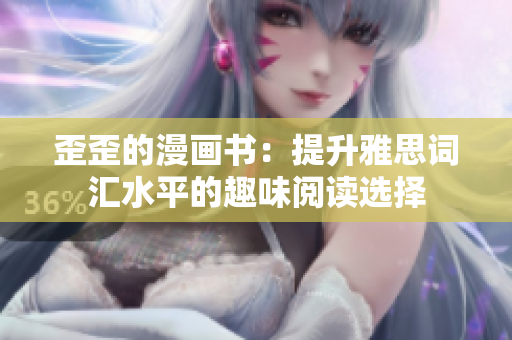 歪歪的漫畫書：提升雅思詞匯水平的趣味閱讀選擇