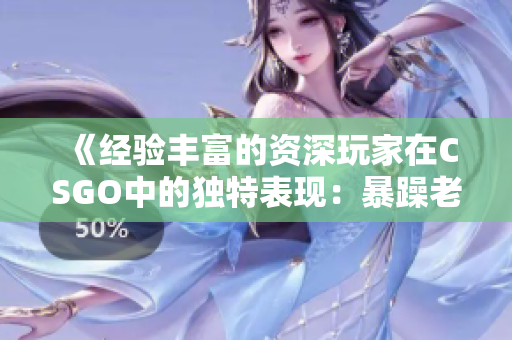《經(jīng)驗豐富的資深玩家在CSGO中的獨特表現(xiàn)：暴躁老阿姨的游戲風(fēng)格》