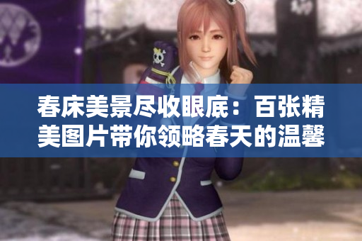 春床美景盡收眼底：百張精美圖片帶你領(lǐng)略春天的溫馨與美好