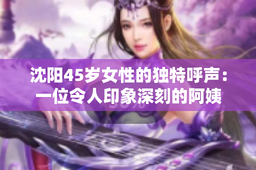 沈陽45歲女性的獨(dú)特呼聲：一位令人印象深刻的阿姨