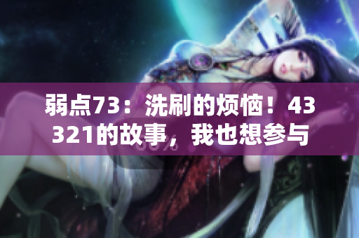 弱點(diǎn)73：洗刷的煩惱！43321的故事，我也想?yún)⑴c