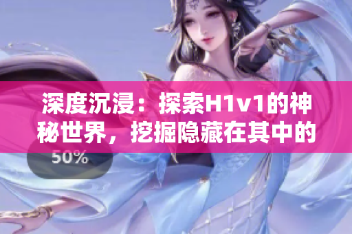 深度沉浸：探索H1v1的神秘世界，挖掘隱藏在其中的秘密與挑戰(zhàn)