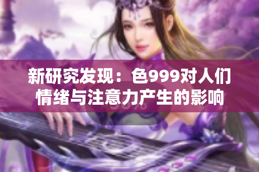 新研究發(fā)現(xiàn)：色999對(duì)人們情緒與注意力產(chǎn)生的影響