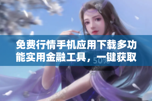 免費(fèi)行情手機(jī)應(yīng)用下載多功能實(shí)用金融工具，一鍵獲取實(shí)時(shí)市場報(bào)價(jià)