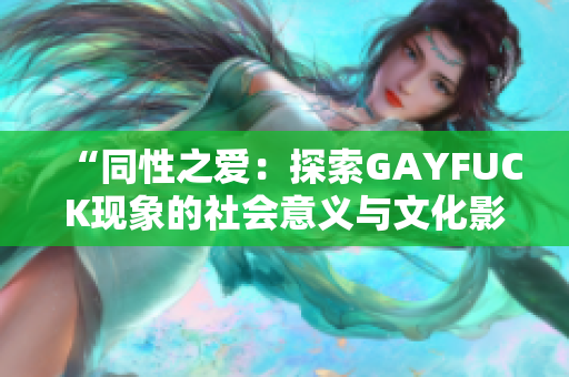“同性之愛：探索GAYFUCK現(xiàn)象的社會意義與文化影響”