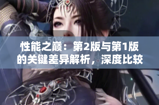 性能之巔：第2版與第1版的關(guān)鍵差異解析，深度比較性能提升與創(chuàng)新