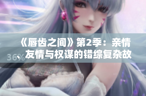 《唇齒之間》第2季：親情、友情與權(quán)謀的錯綜復雜故事