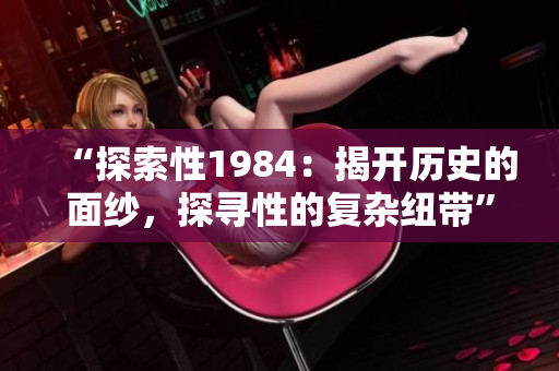 “探索性1984：揭開歷史的面紗，探尋性的復雜紐帶”
