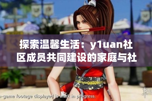 探索溫馨生活：y1uan社區(qū)成員共同建設(shè)的家庭與社交平臺(tái)