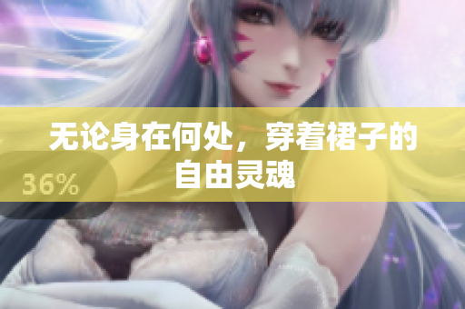 無論身在何處，穿著裙子的自由靈魂