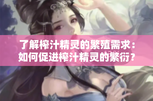 了解榨汁精靈的繁殖需求：如何促進(jìn)榨汁精靈的繁衍？