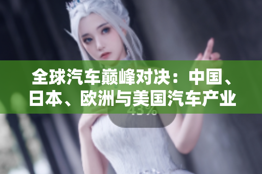 全球汽車巔峰對決：中國、日本、歐洲與美國汽車產(chǎn)業(yè)的競爭之路