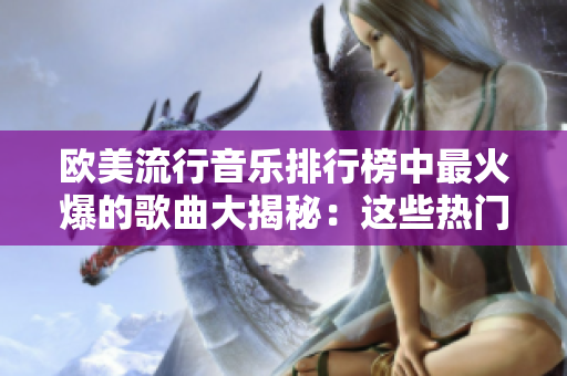 歐美流行音樂排行榜中最火爆的歌曲大揭秘：這些熱門單曲為何成為全球轟動？