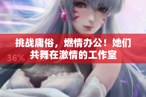 挑戰(zhàn)庸俗，燃情辦公！她們共舞在激情的工作室