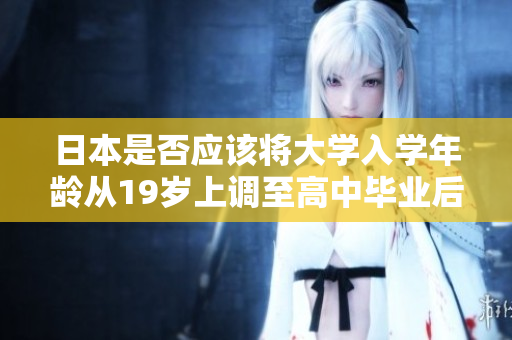 日本是否應(yīng)該將大學(xué)入學(xué)年齡從19歲上調(diào)至高中畢業(yè)后？