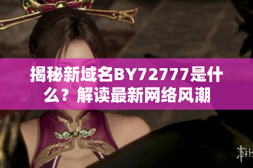 揭秘新域名BY72777是什么？解讀最新網(wǎng)絡(luò)風(fēng)潮