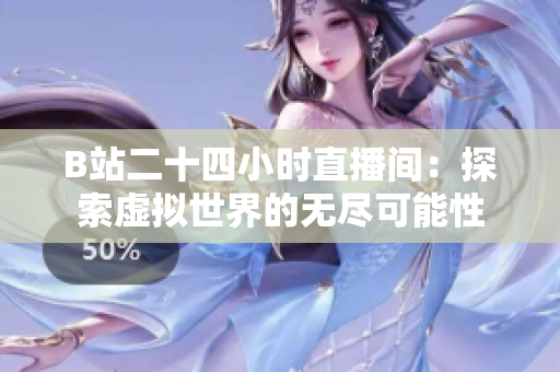 B站二十四小時直播間：探索虛擬世界的無盡可能性