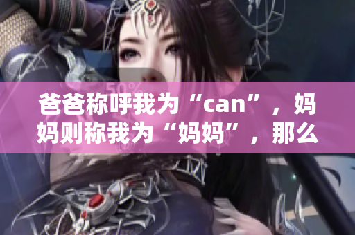 爸爸稱呼我為“can”，媽媽則稱我為“媽媽”，那么外婆會稱我為什么？