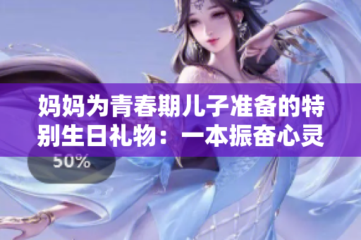媽媽為青春期兒子準(zhǔn)備的特別生日禮物：一本振奮心靈的成長勵(lì)志書