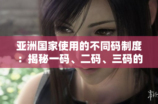 亞洲國家使用的不同碼制度：揭秘一碼、二碼、三碼的區(qū)別